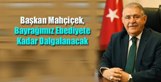 Başkan Mahçiçek, Bayrağımız Ebediyete Kadar Dalgalanacak