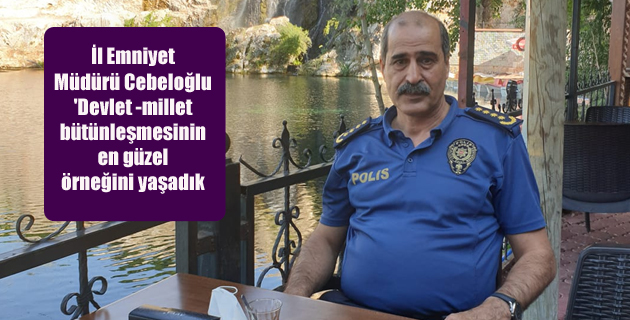 İl Emniyet Müdürü Cebeloğlu: ‘Devlet -millet bütünleşmesinin en güzel örneğini yaşadık
