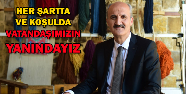 HER ŞARTTA VE KOŞULDA VATANDAŞIMIZIN YANINDAYIZ