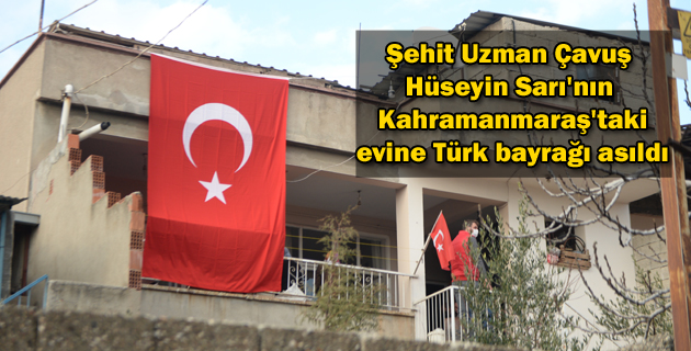 Şehit Uzman Çavuş Hüseyin Sarı’nın Kahramanmaraş’taki evine Türk bayrağı asıldı
