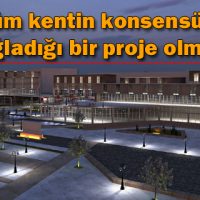 Tüm kentin konsensüs sağladığı bir proje olmalı