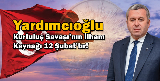 Yardımcıoğlu: Kurtuluş Savaşı’nın İlham Kaynağı 12 Şubat’tır!