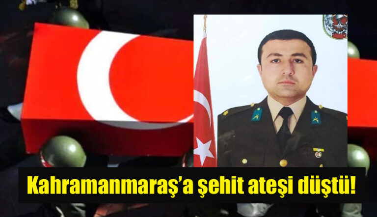 Kahramanmaraş’a şehit ateşi düştü!