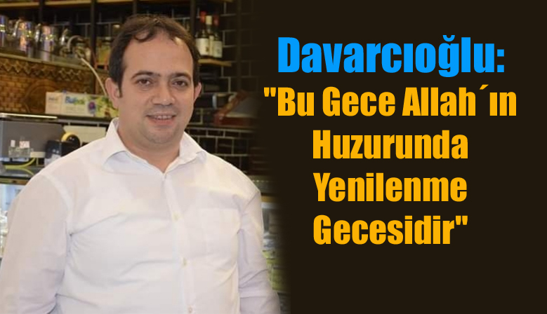 Davarcıoğlu: “Bu Gece Allah´ın Huzurunda Yenilenme Gecesidir”