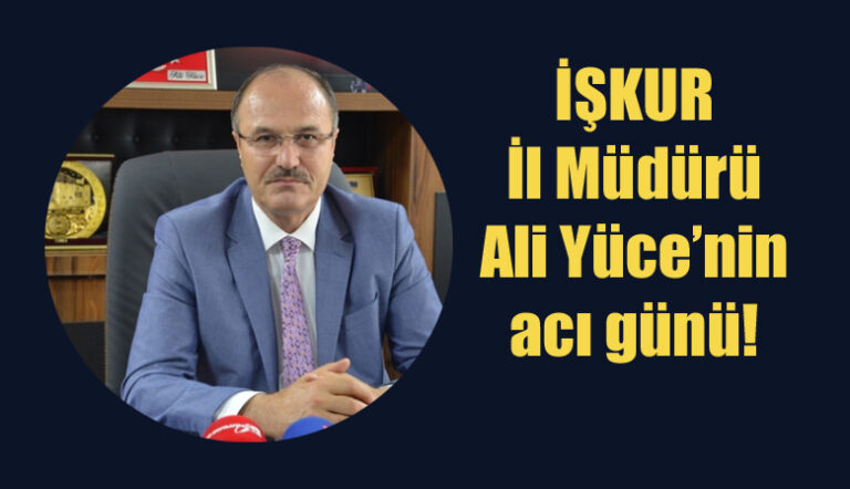 İŞKUR İl Müdürü Ali Yüce’nin acı günü!