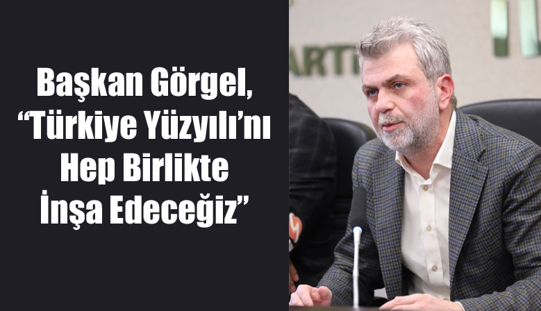 AK Parti İl Başkanı Görgel, “Türkiye Yüzyılı’nı Hep Birlikte İnşa Edeceğiz”