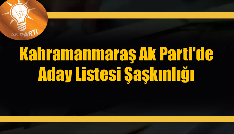 Kahramanmaraş Ak Parti’de Aday Listesi Şaşkınlığı